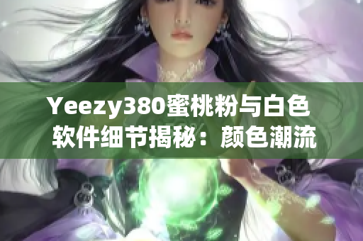 Yeezy380蜜桃粉與白色  軟件細節揭秘：顏色潮流解析