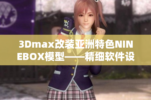 3Dmax改裝亞洲特色NINEBOX模型——精細軟件設計解析