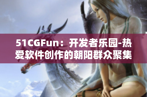 51CGFun：開發者樂園-熱愛軟件創作的朝陽群眾聚集地