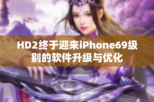 HD2終于迎來iPhone69級別的軟件升級與優(yōu)化