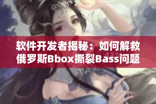 軟件開發者揭秘：如何解救俄羅斯Bbox撕裂Bass問題