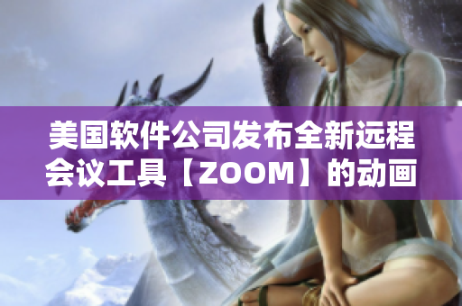 美國軟件公司發布全新遠程會議工具【ZOOM】的動畫特效