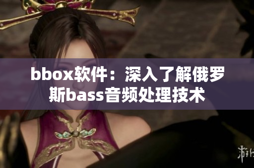 bbox軟件：深入了解俄羅斯bass音頻處理技術