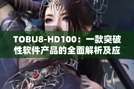 TOBU8-HD100：一款突破性軟件產品的全面解析及應用展望