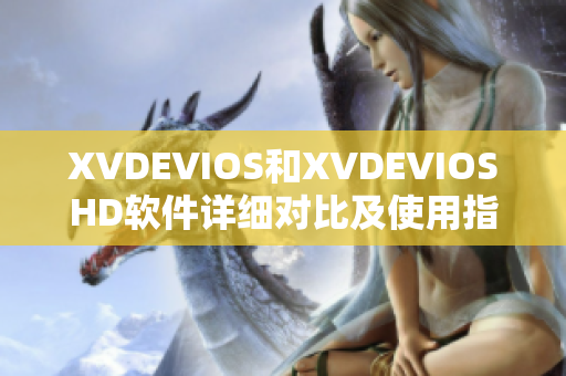 XVDEVIOS和XVDEVIOSHD軟件詳細(xì)對(duì)比及使用指南