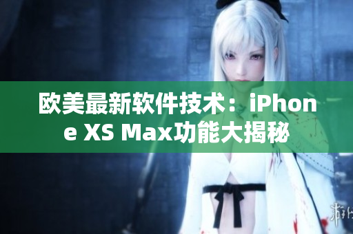 歐美最新軟件技術：iPhone XS Max功能大揭秘