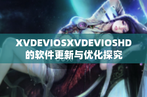 XVDEVIOSXVDEVIOSHD的軟件更新與優化探究