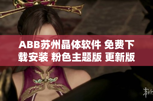 ABB蘇州晶體軟件 免費下載安裝 粉色主題版 更新版本發(fā)布