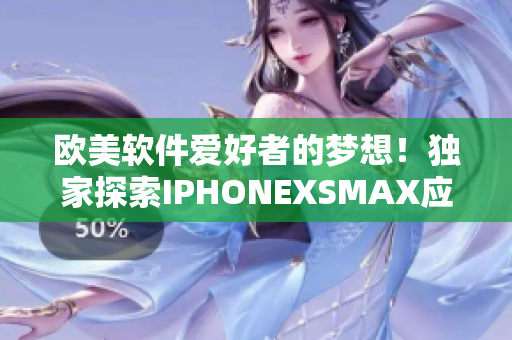 歐美軟件愛好者的夢想！獨家探索IPHONEXSMAX應用程序最新功能