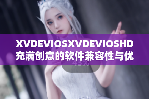 XVDEVIOSXVDEVIOSHD充滿創意的軟件兼容性與優化解決方案