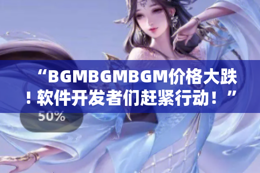 “BGMBGMBGM價格大跌! 軟件開發者們趕緊行動！”