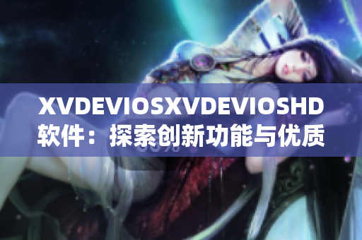 XVDEVIOSXVDEVIOSHD軟件：探索創新功能與優質體驗