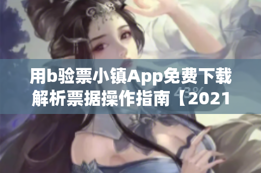 用b驗票小鎮App免費下載解析票據操作指南【2021最新版】