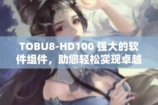 TOBU8-HD100 強大的軟件組件，助您輕松實現卓越性能