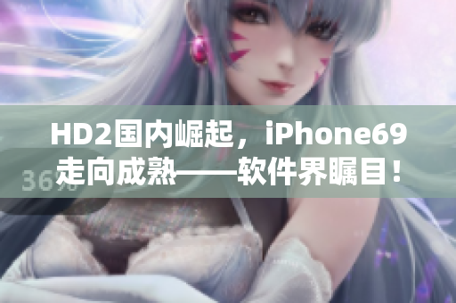 HD2國內崛起，iPhone69走向成熟——軟件界矚目！