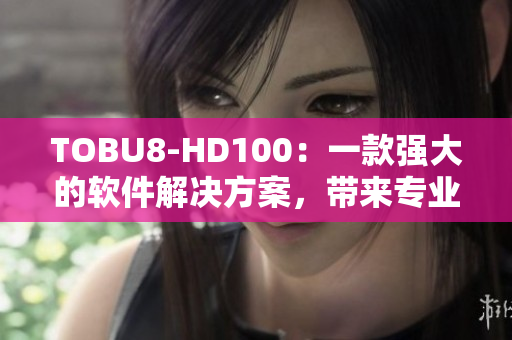 TOBU8-HD100：一款強大的軟件解決方案，帶來專業服務