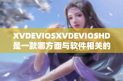 XVDEVIOSXVDEVIOSHD是一款哪方面與軟件相關的世界級產品？