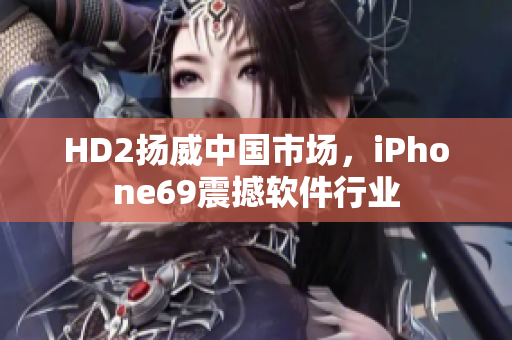 HD2揚威中國市場，iPhone69震撼軟件行業