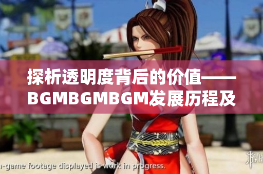 探析透明度背后的價值——BGMBGMBGM發展歷程及其對軟件行業的影響