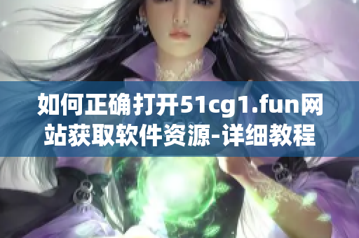 如何正確打開51cg1.fun網站獲取軟件資源-詳細教程