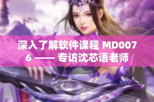 深入了解軟件課程 MD0076 —— 專訪沈芯語老師