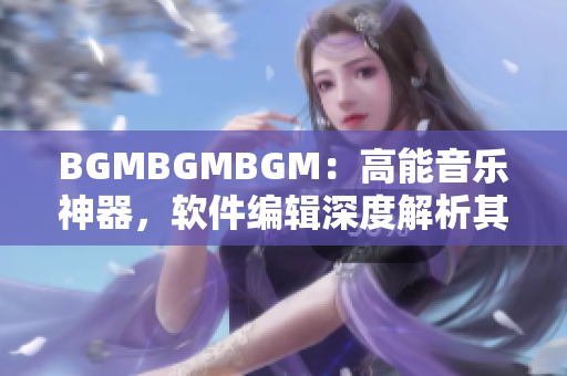 BGMBGMBGM：高能音樂神器，軟件編輯深度解析其價格變化趨勢