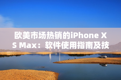 歐美市場熱銷的iPhone XS Max：軟件使用指南及技巧分享