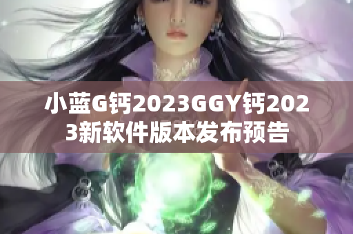 小藍G鈣2023GGY鈣2023新軟件版本發布預告