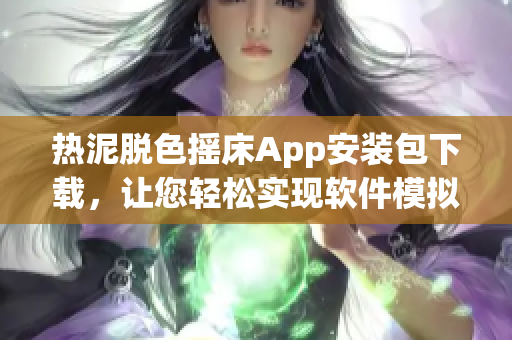 熱泥脫色搖床App安裝包下載，讓您輕松實現軟件模擬體驗