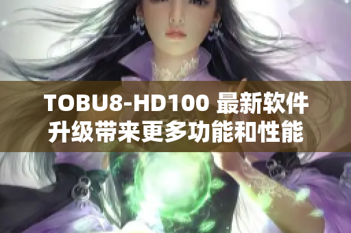 TOBU8-HD100 最新軟件升級帶來更多功能和性能