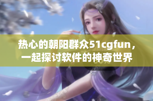 熱心的朝陽群眾51cgfun，一起探討軟件的神奇世界