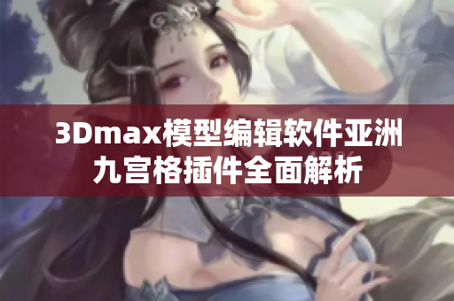 3Dmax模型編輯軟件亞洲九宮格插件全面解析