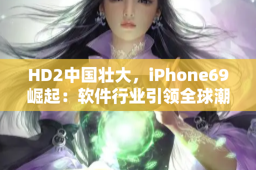 HD2中國壯大，iPhone69崛起：軟件行業引領全球潮流