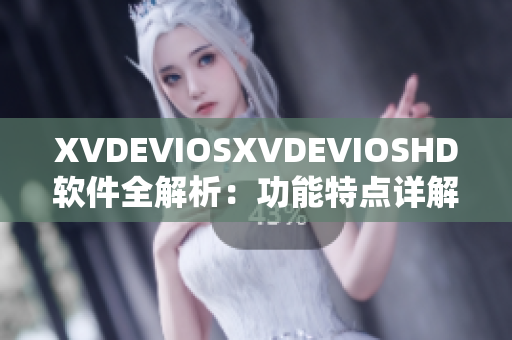 XVDEVIOSXVDEVIOSHD軟件全解析：功能特點詳解及用戶體驗分享