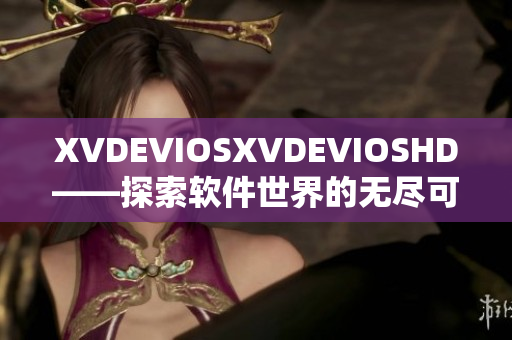 XVDEVIOSXVDEVIOSHD——探索軟件世界的無盡可能性