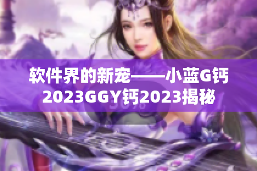 軟件界的新寵——小藍G鈣2023GGY鈣2023揭秘