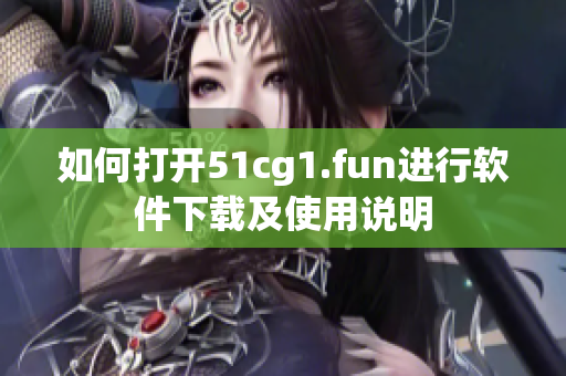 如何打開51cg1.fun進(jìn)行軟件下載及使用說明