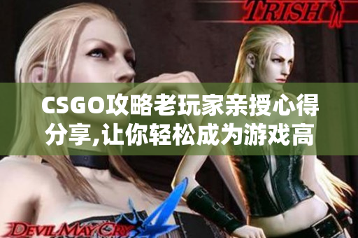 CSGO攻略老玩家親授心得分享,讓你輕松成為游戲高手