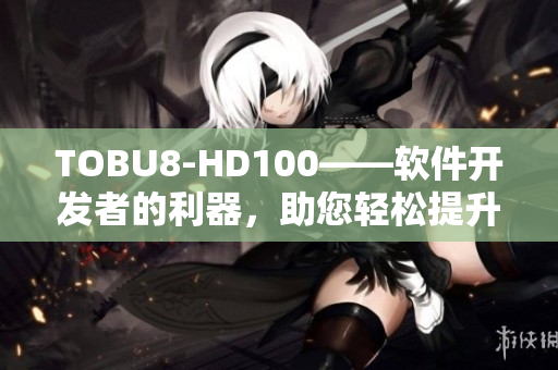 TOBU8-HD100——軟件開發(fā)者的利器，助您輕松提升工作效率