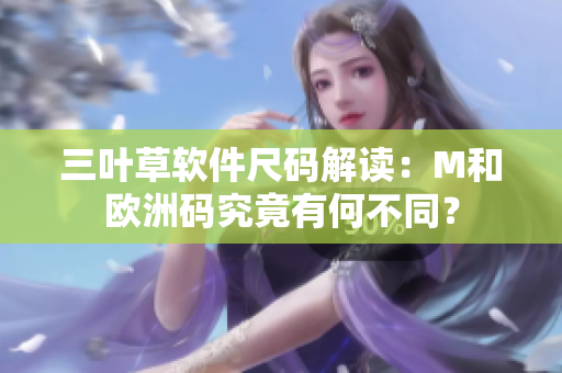 三葉草軟件尺碼解讀：M和歐洲碼究竟有何不同？