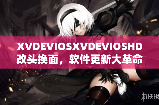 XVDEVIOSXVDEVIOSHD改頭換面，軟件更新大革命