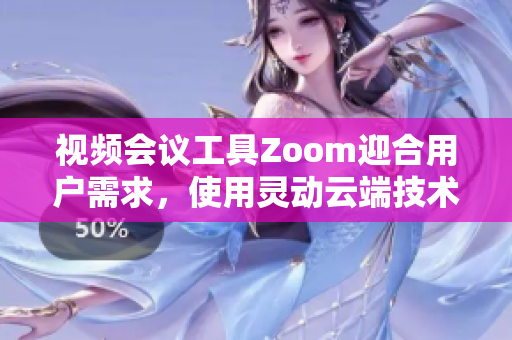 視頻會議工具Zoom迎合用戶需求，使用靈動云端技術Zoom到位