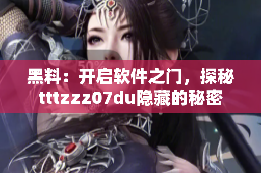 黑料：開啟軟件之門，探秘tttzzz07du隱藏的秘密