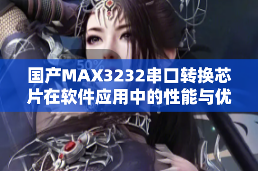 國產MAX3232串口轉換芯片在軟件應用中的性能與優勢