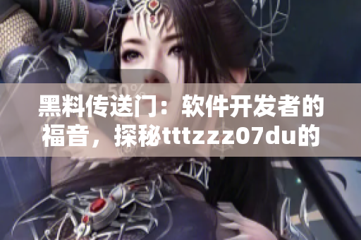 黑料傳送門：軟件開發者的福音，探秘tttzzz07du的神秘魅力