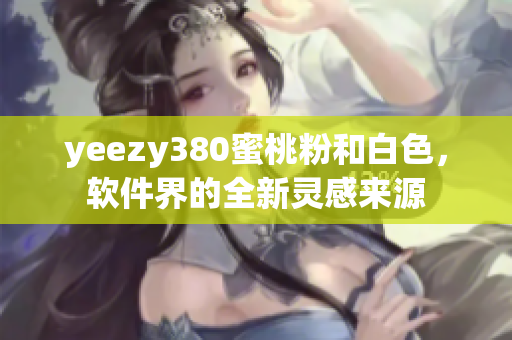 yeezy380蜜桃粉和白色，軟件界的全新靈感來源