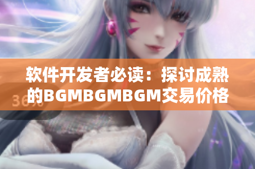 軟件開發者必讀：探討成熟的BGMBGMBGM交易價格變化