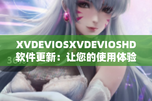 XVDEVIOSXVDEVIOSHD軟件更新：讓您的使用體驗(yàn)更加順暢