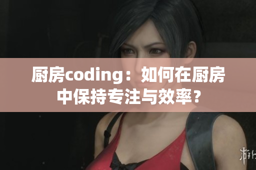 廚房coding：如何在廚房中保持專注與效率？