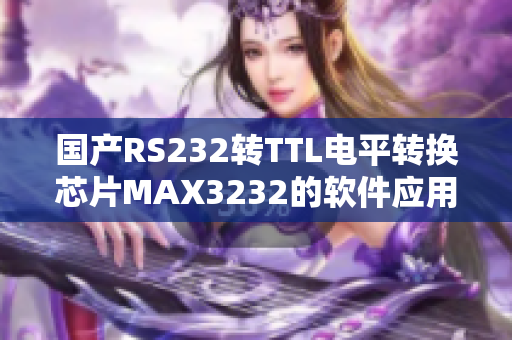 國產RS232轉TTL電平轉換芯片MAX3232的軟件應用指南